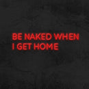 BE NAKED WHEN I GET HOME