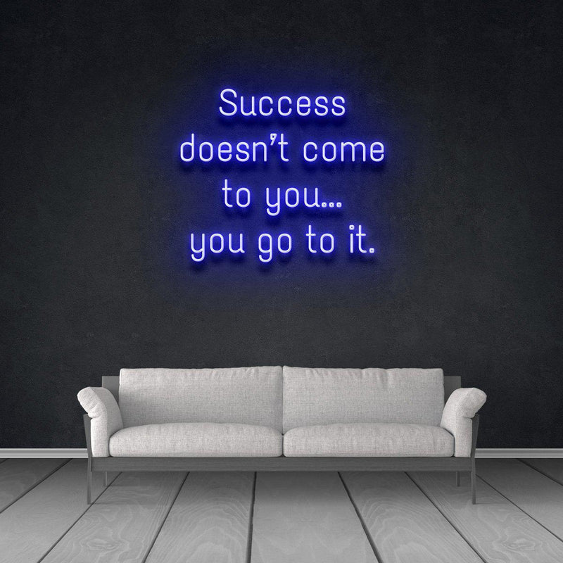 SUCCESS DOESN'T COME TO YOU...